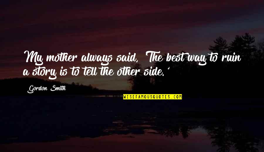 Bucay Abra Quotes By Gordon Smith: My mother always said, 'The best way to