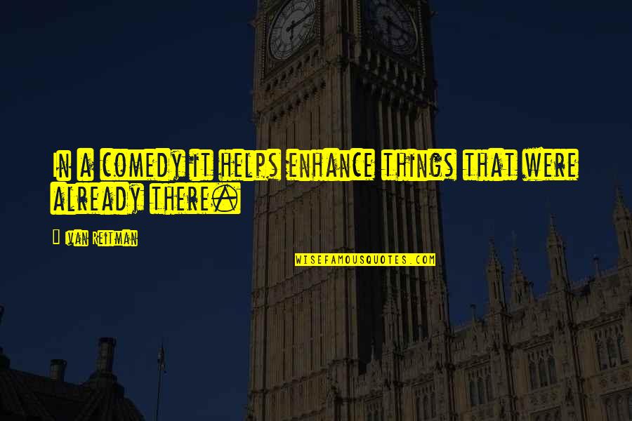 Bucchi Pet Quotes By Ivan Reitman: In a comedy it helps enhance things that Bucchi Pet Quotes By Ivan Reitman: In a comedy it helps enhance things that