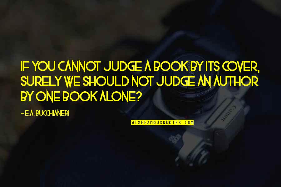 Bucchianeri Quotes By E.A. Bucchianeri: If you cannot judge a book by its