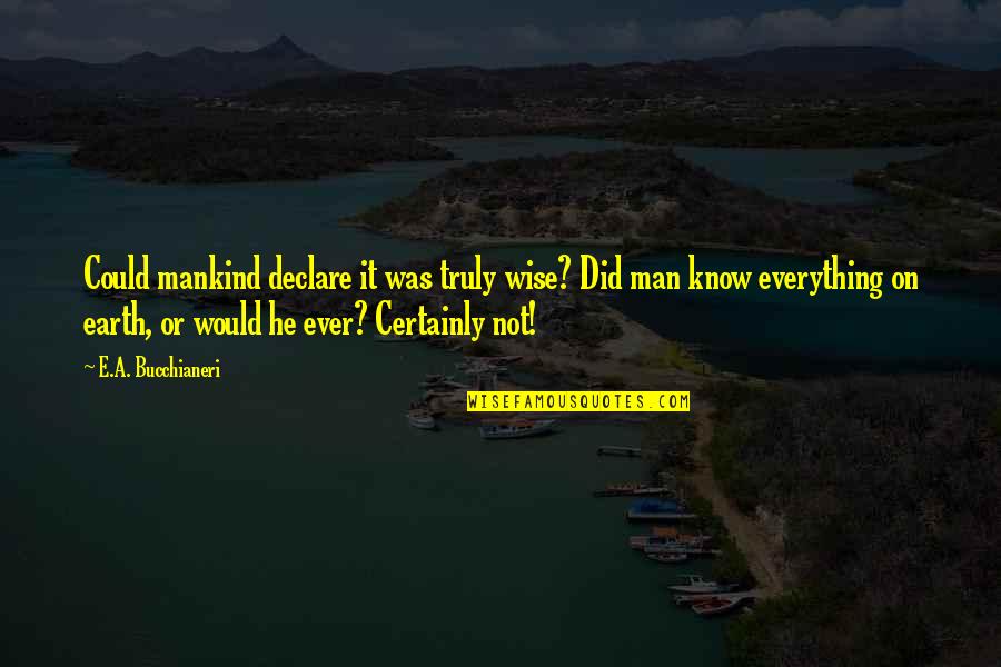 Bucchianeri Quotes By E.A. Bucchianeri: Could mankind declare it was truly wise? Did