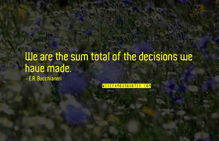 Bucchianeri Quotes By E.A. Bucchianeri: We are the sum total of the decisions