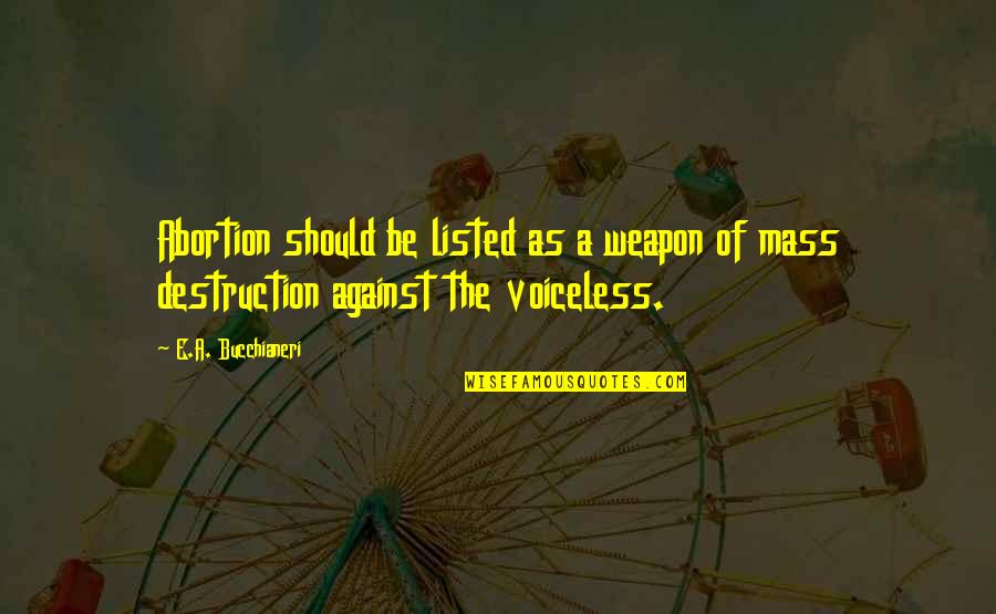 Bucchianeri Quotes By E.A. Bucchianeri: Abortion should be listed as a weapon of