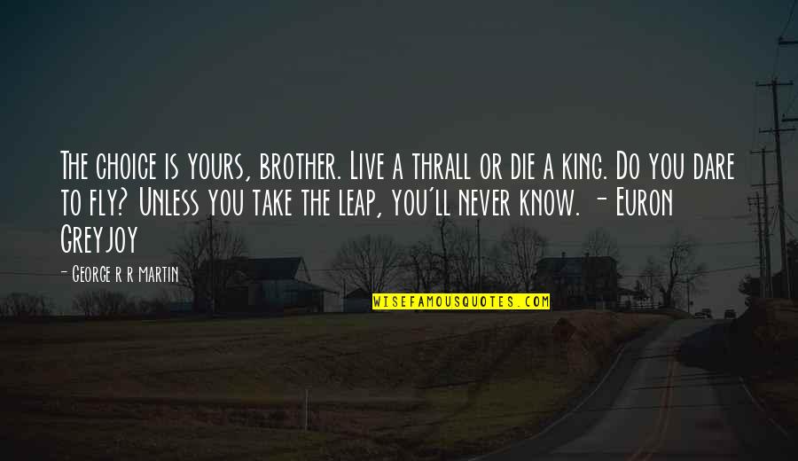 Bucchieri Quotes By George R R Martin: The choice is yours, brother. Live a thrall Bucchieri Quotes By George R R Martin: The choice is yours, brother. Live a thrall