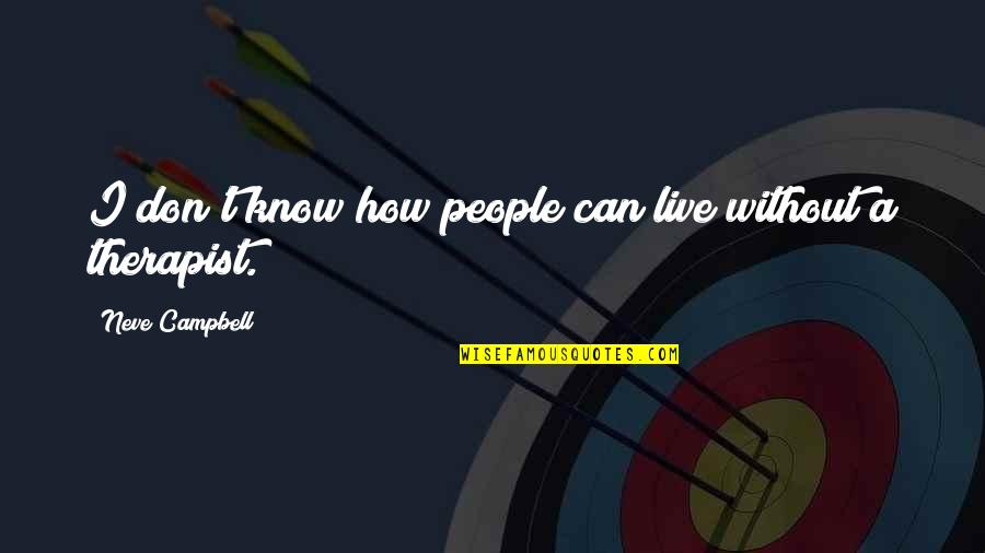 Buccieri Ben Quotes By Neve Campbell: I don't know how people can live without
