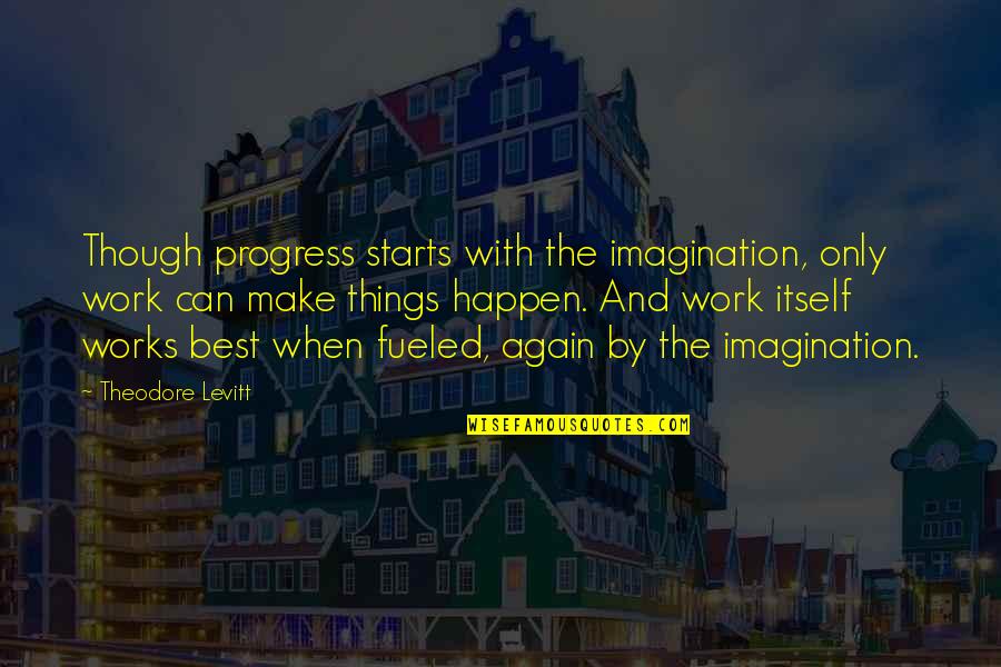 Buccigross John Quotes By Theodore Levitt: Though progress starts with the imagination, only work Buccigross John Quotes By Theodore Levitt: Though progress starts with the imagination, only work