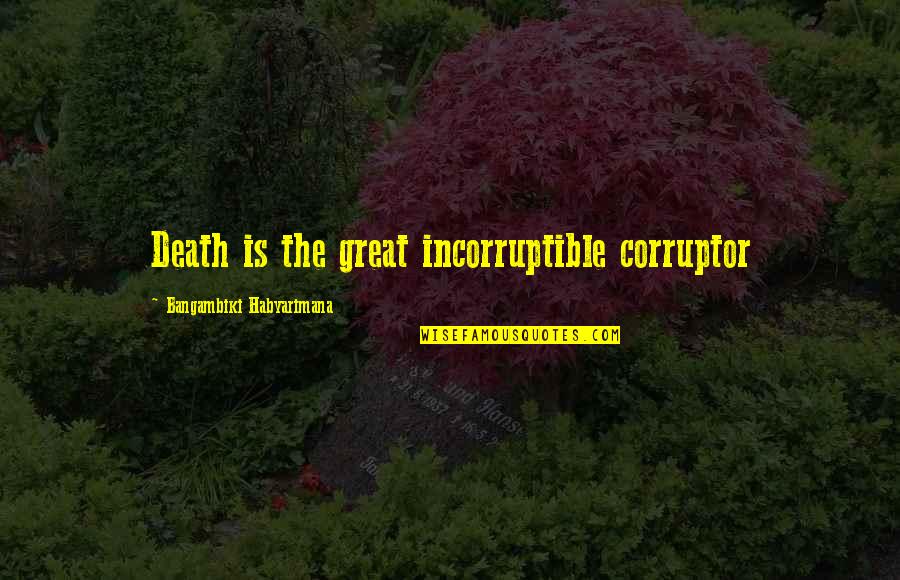 Buccino Mozzarella Quotes By Bangambiki Habyarimana: Death is the great incorruptible corruptor Buccino Mozzarella Quotes By Bangambiki Habyarimana: Death is the great incorruptible corruptor