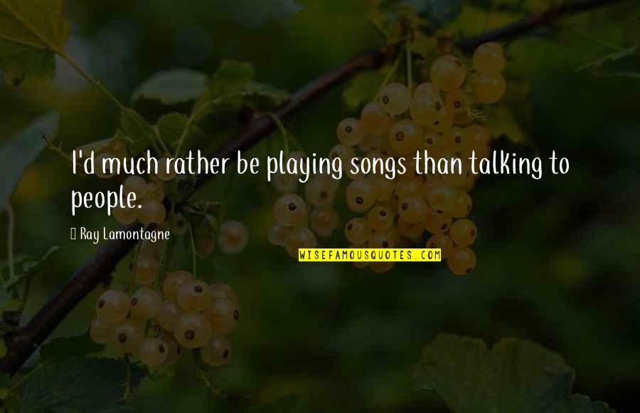 Buccioni Miami Quotes By Ray Lamontagne: I'd much rather be playing songs than talking