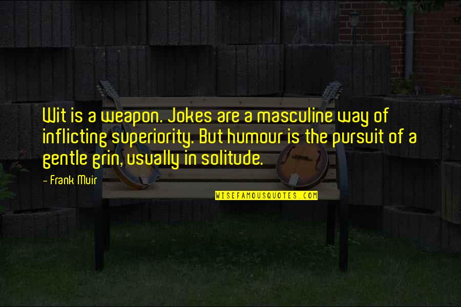 Buceo 95 Quotes By Frank Muir: Wit is a weapon. Jokes are a masculine Buceo 95 Quotes By Frank Muir: Wit is a weapon. Jokes are a masculine