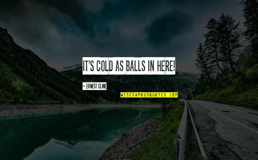 Bucha Quotes By Ernest Cline: It's cold as balls in here! Bucha Quotes By Ernest Cline: It's cold as balls in here!