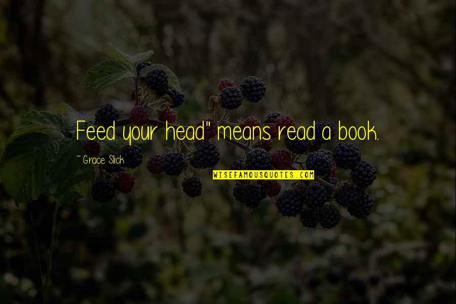 Buchackern Quotes By Grace Slick: Feed your head" means read a book.