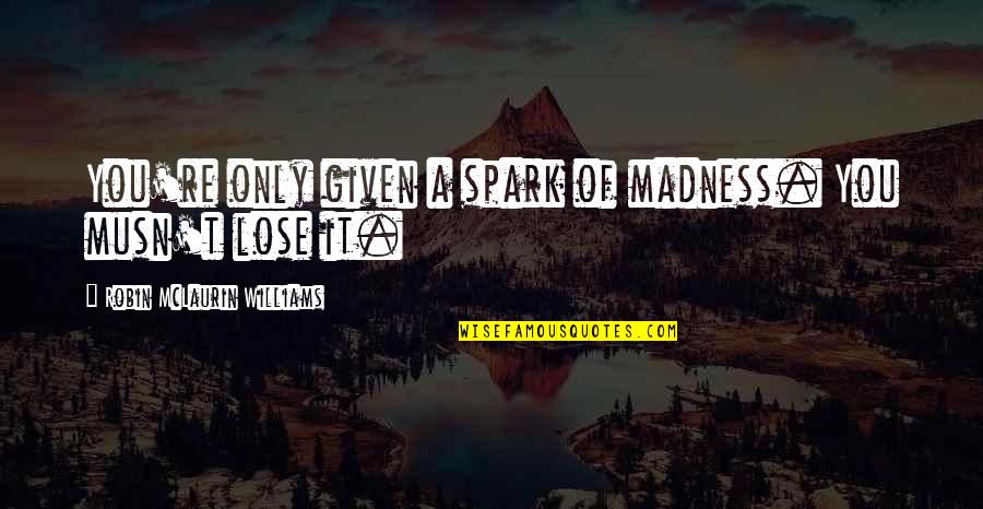 Buchanan Enterprises Quotes By Robin McLaurin Williams: You're only given a spark of madness. You Buchanan Enterprises Quotes By Robin McLaurin Williams: You're only given a spark of madness. You