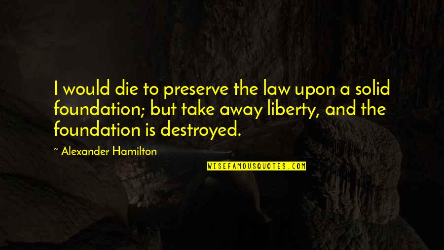 Buchanan Mansion Quotes By Alexander Hamilton: I would die to preserve the law upon