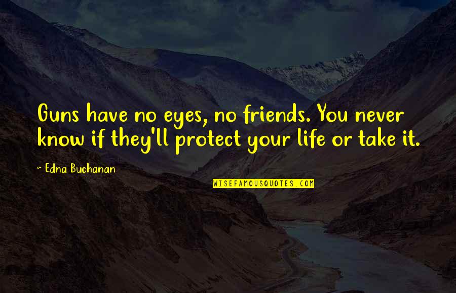 Buchanan Quotes By Edna Buchanan: Guns have no eyes, no friends. You never