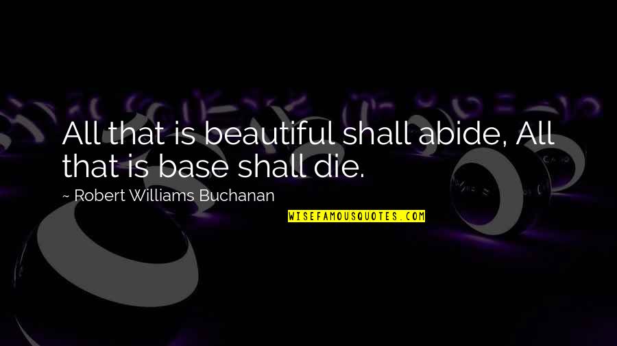 Buchanan Quotes By Robert Williams Buchanan: All that is beautiful shall abide, All that