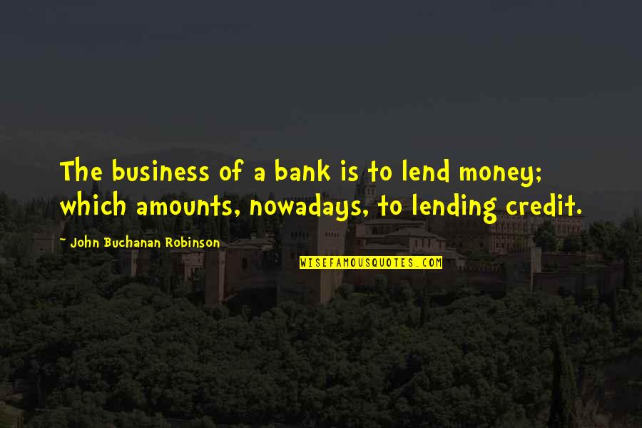 Buchanan's Quotes By John Buchanan Robinson: The business of a bank is to lend