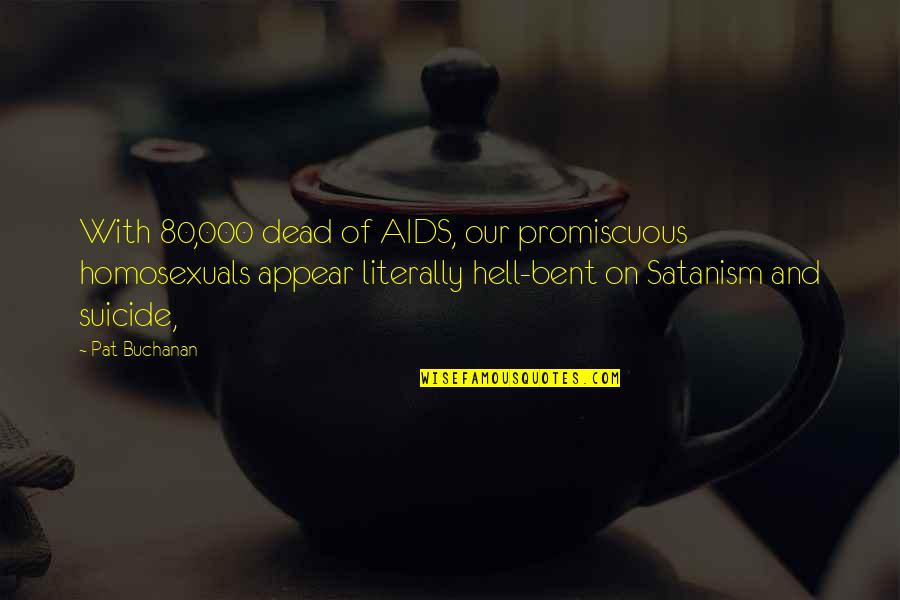 Buchanan's Quotes By Pat Buchanan: With 80,000 dead of AIDS, our promiscuous homosexuals