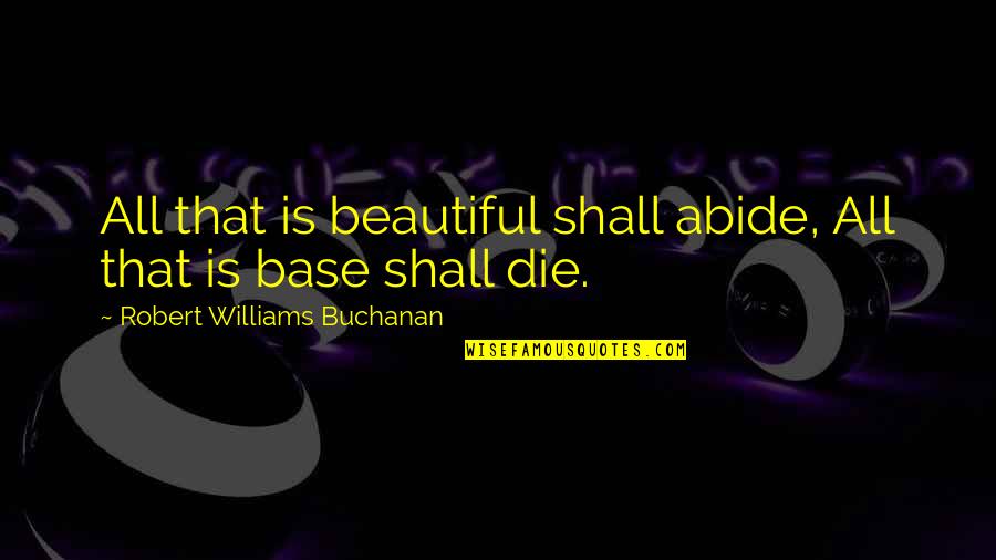 Buchanan's Quotes By Robert Williams Buchanan: All that is beautiful shall abide, All that