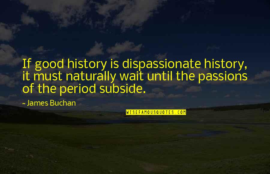Buchan's Quotes By James Buchan: If good history is dispassionate history, it must