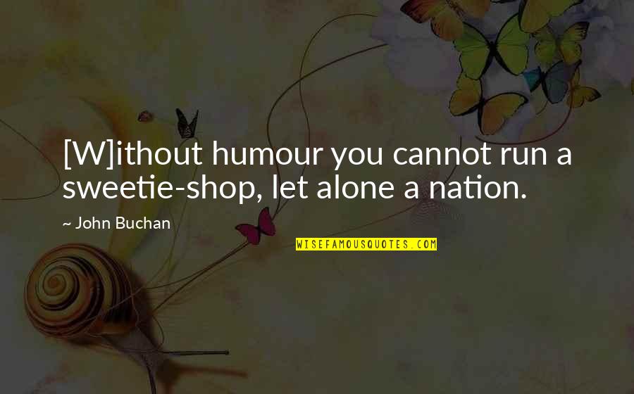 Buchan's Quotes By John Buchan: [W]ithout humour you cannot run a sweetie-shop, let