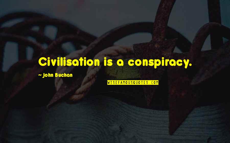 Buchan's Quotes By John Buchan: Civilisation is a conspiracy.
