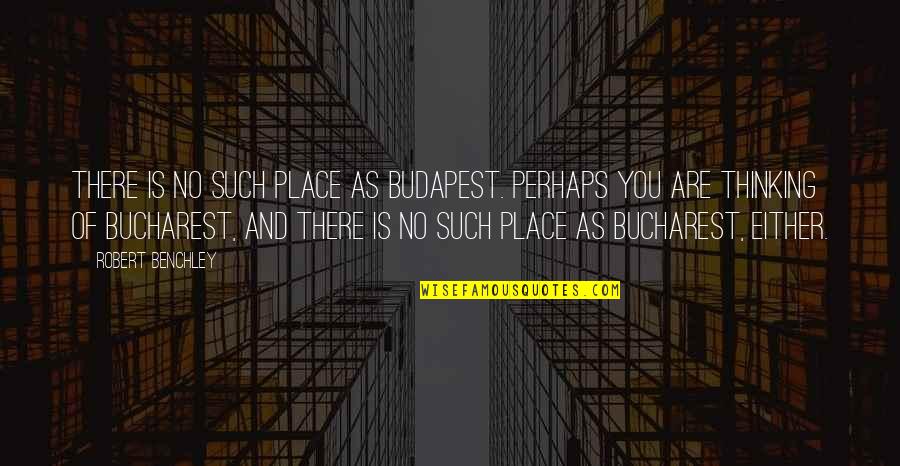 Bucharest Quotes By Robert Benchley: There is no such place as Budapest. Perhaps