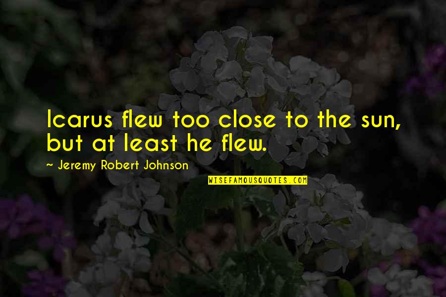 Buches In English Quotes By Jeremy Robert Johnson: Icarus flew too close to the sun, but Buches In English Quotes By Jeremy Robert Johnson: Icarus flew too close to the sun, but