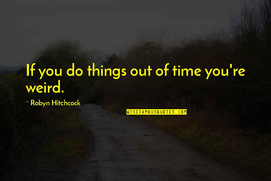 Buchheim Lothar Quotes By Robyn Hitchcock: If you do things out of time you're Buchheim Lothar Quotes By Robyn Hitchcock: If you do things out of time you're