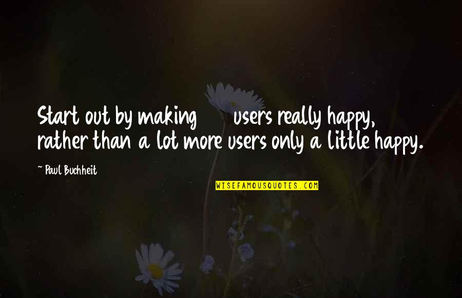 Buchheit Quotes By Paul Buchheit: Start out by making 100 users really happy,