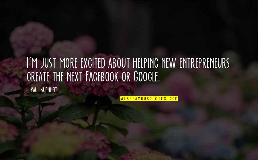 Buchheit Quotes By Paul Buchheit: I'm just more excited about helping new entrepreneurs