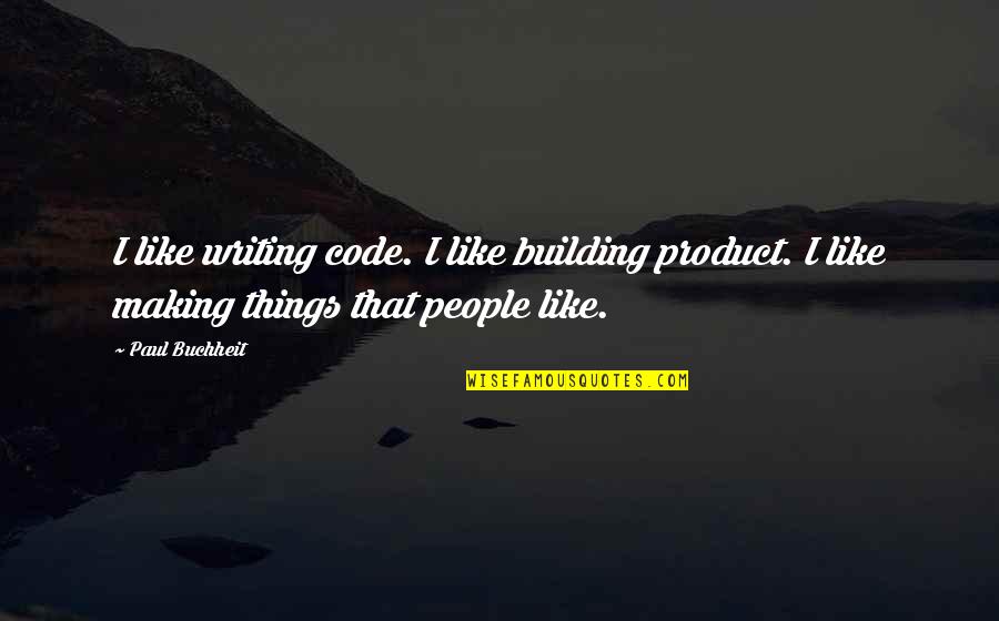 Buchheit Quotes By Paul Buchheit: I like writing code. I like building product.
