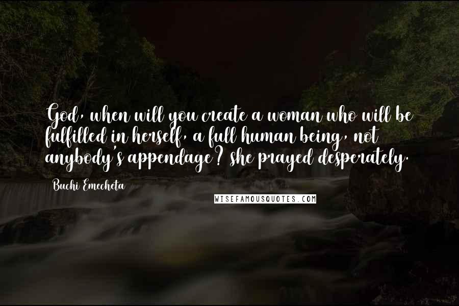 Buchi Emecheta quotes: God, when will you create a woman who will be fulfilled in herself, a full human being, not anybody's appendage? she prayed desperately.