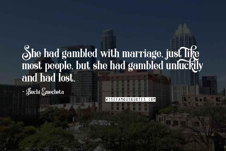 Buchi Emecheta quotes: She had gambled with marriage, just like most people, but she had gambled unluckily and had lost.