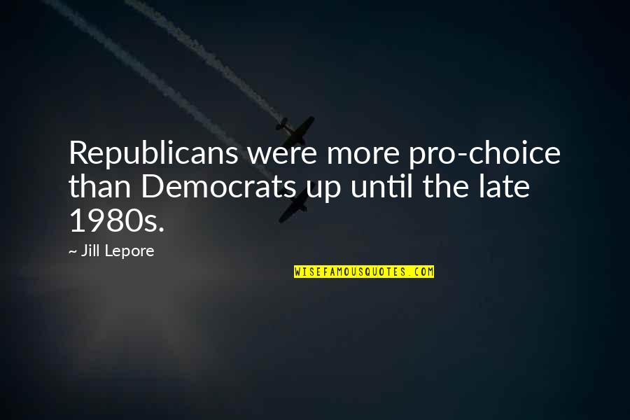 Buchinger Wilhelmi Quotes By Jill Lepore: Republicans were more pro-choice than Democrats up until