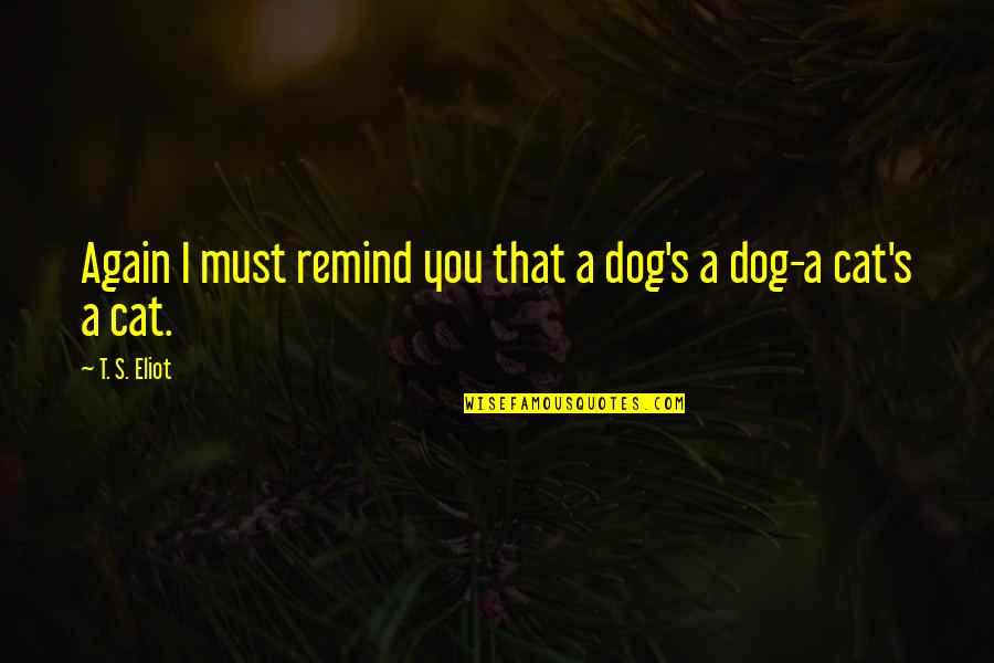 Buchloh Jennifer Quotes By T. S. Eliot: Again I must remind you that a dog's