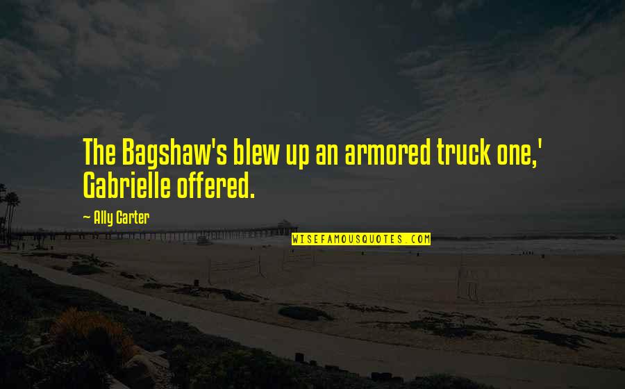Buchman Chevy Quotes By Ally Carter: The Bagshaw's blew up an armored truck one,'