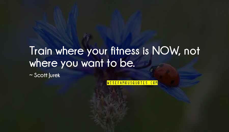 Buchsbaum Quotes By Scott Jurek: Train where your fitness is NOW, not where