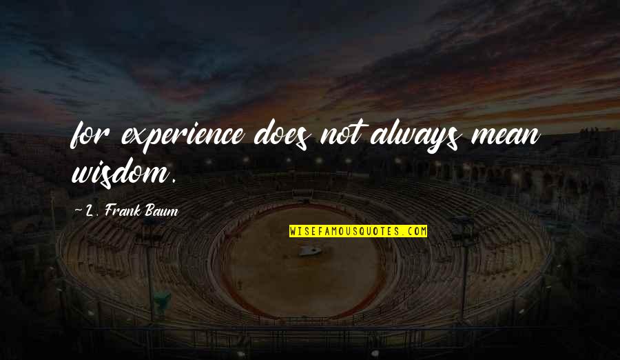 Buchsteiner Shaker Quotes By L. Frank Baum: for experience does not always mean wisdom. Buchsteiner Shaker Quotes By L. Frank Baum: for experience does not always mean wisdom.