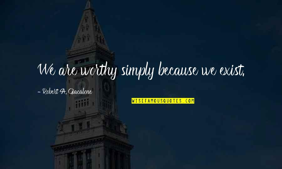 Buchsteiner Shaker Quotes By Robert A. Giacalone: We are worthy simply because we exist. Buchsteiner Shaker Quotes By Robert A. Giacalone: We are worthy simply because we exist.