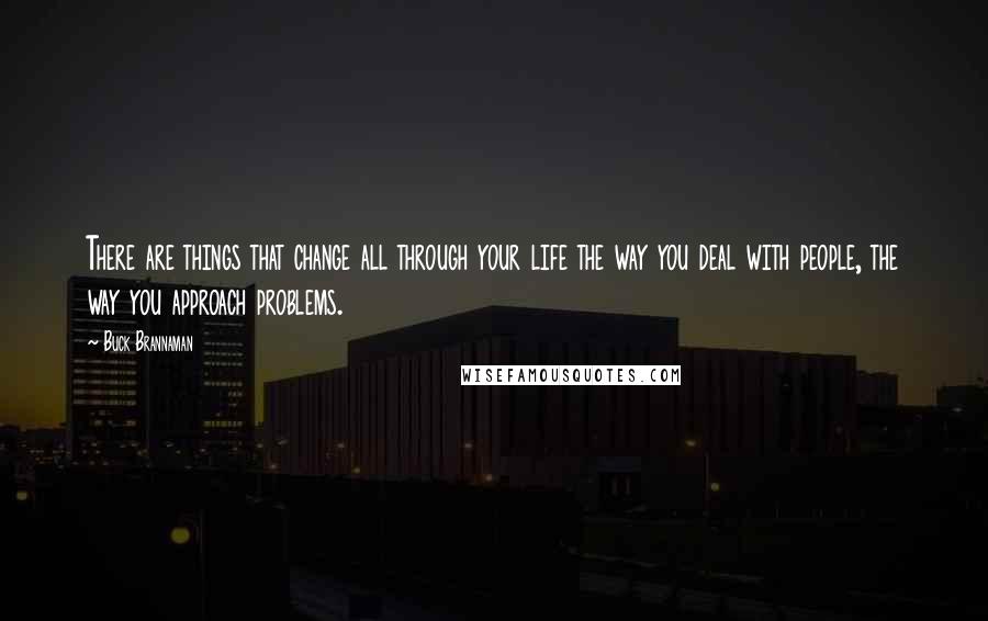 Buck Brannaman quotes: There are things that change all through your life the way you deal with people, the way you approach problems.