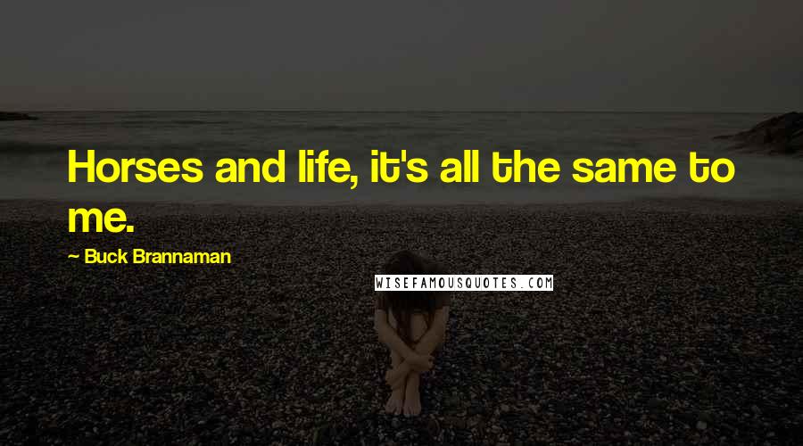 Buck Brannaman quotes: Horses and life, it's all the same to me.