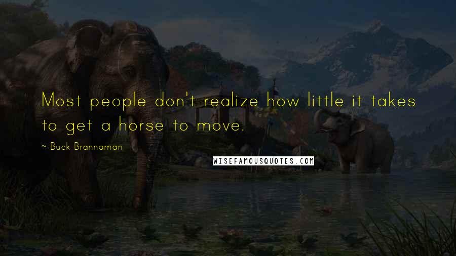 Buck Brannaman quotes: Most people don't realize how little it takes to get a horse to move.