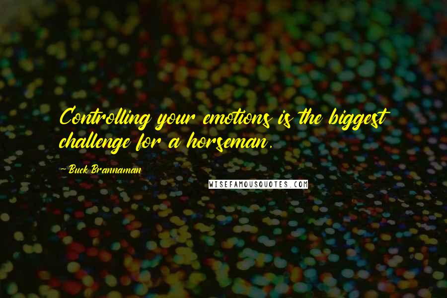 Buck Brannaman quotes: Controlling your emotions is the biggest challenge for a horseman.