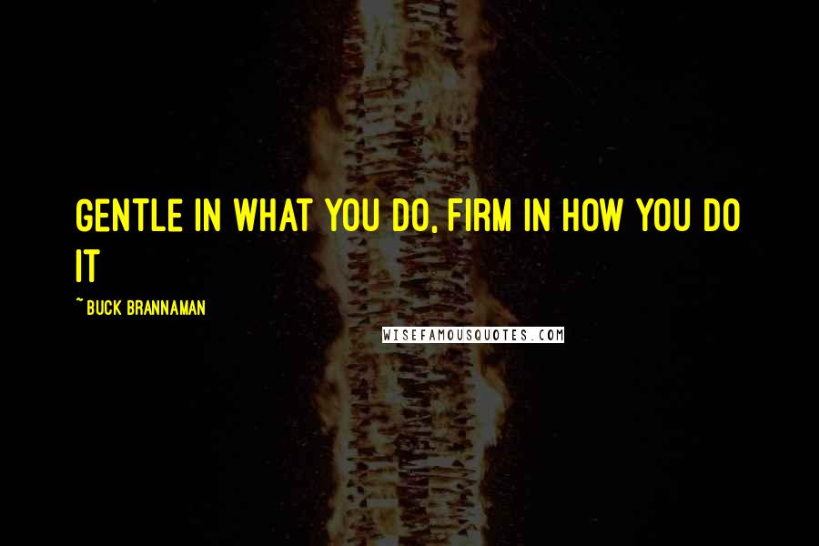 Buck Brannaman quotes: Gentle in what you do, Firm in how you do it