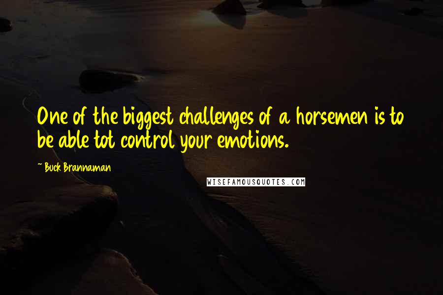 Buck Brannaman quotes: One of the biggest challenges of a horsemen is to be able tot control your emotions.