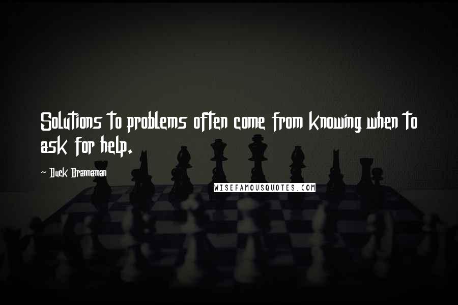 Buck Brannaman quotes: Solutions to problems often come from knowing when to ask for help.