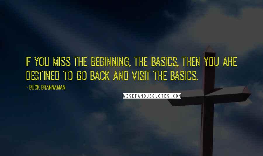 Buck Brannaman quotes: If you miss the beginning, the basics, then you are destined to go back and visit the basics.