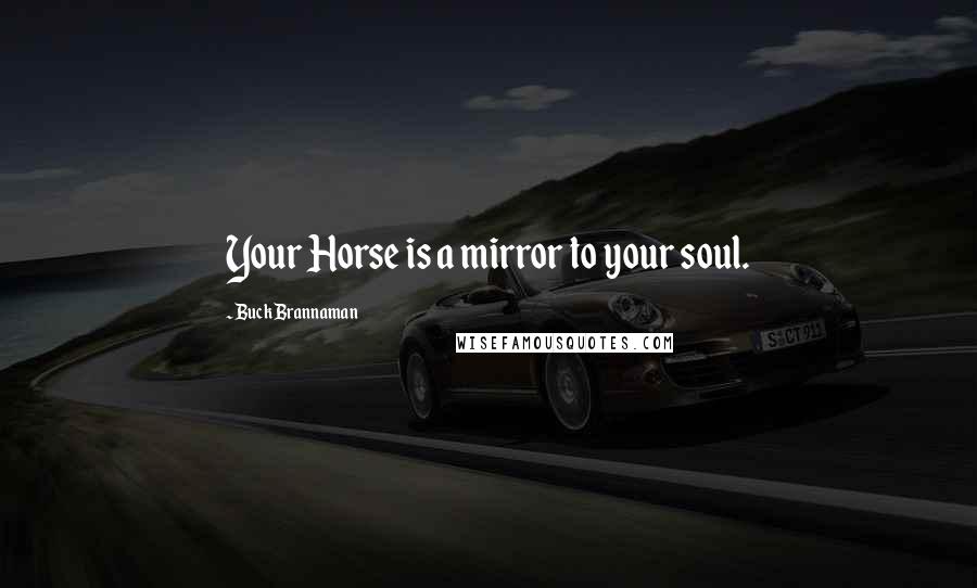 Buck Brannaman quotes: Your Horse is a mirror to your soul.