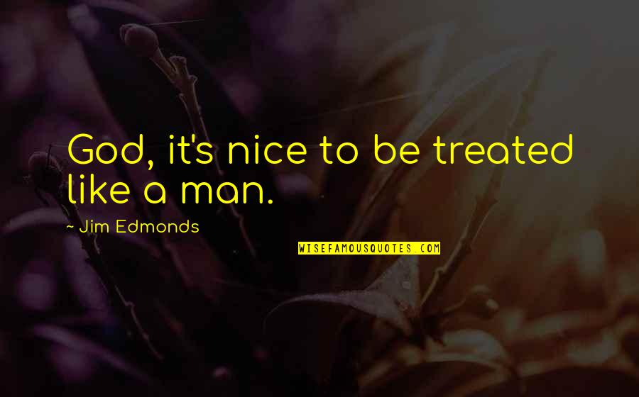 Buck Cannon Quotes By Jim Edmonds: God, it's nice to be treated like a Buck Cannon Quotes By Jim Edmonds: God, it's nice to be treated like a