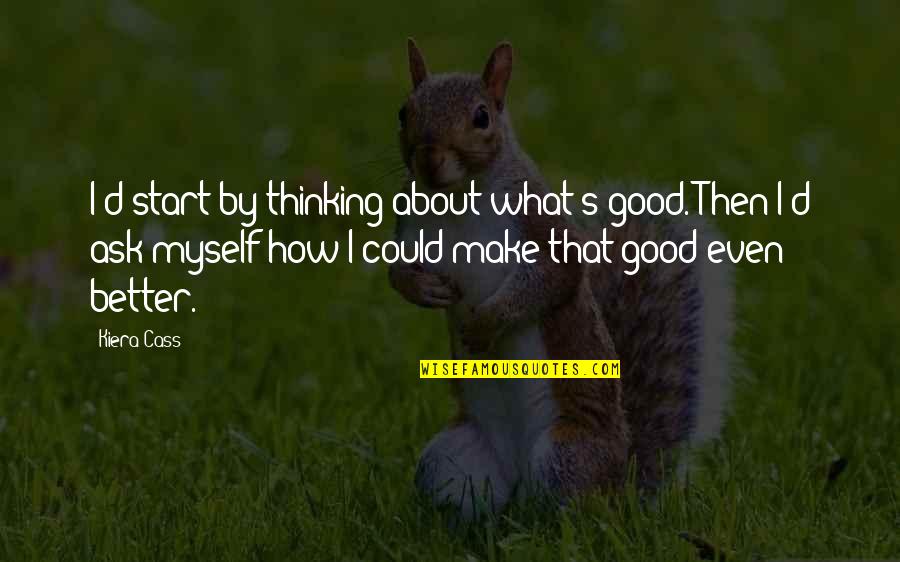 Buck Cluck Quotes By Kiera Cass: I'd start by thinking about what's good. Then Buck Cluck Quotes By Kiera Cass: I'd start by thinking about what's good. Then