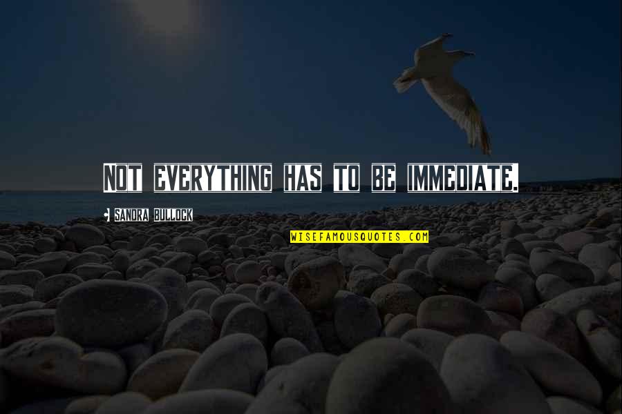 Buck Cluck Quotes By Sandra Bullock: Not everything has to be immediate. Buck Cluck Quotes By Sandra Bullock: Not everything has to be immediate.